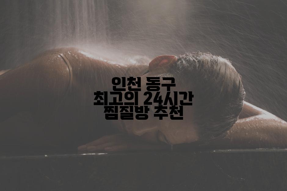 인천 동구 최고의 24시간 찜질방 추천