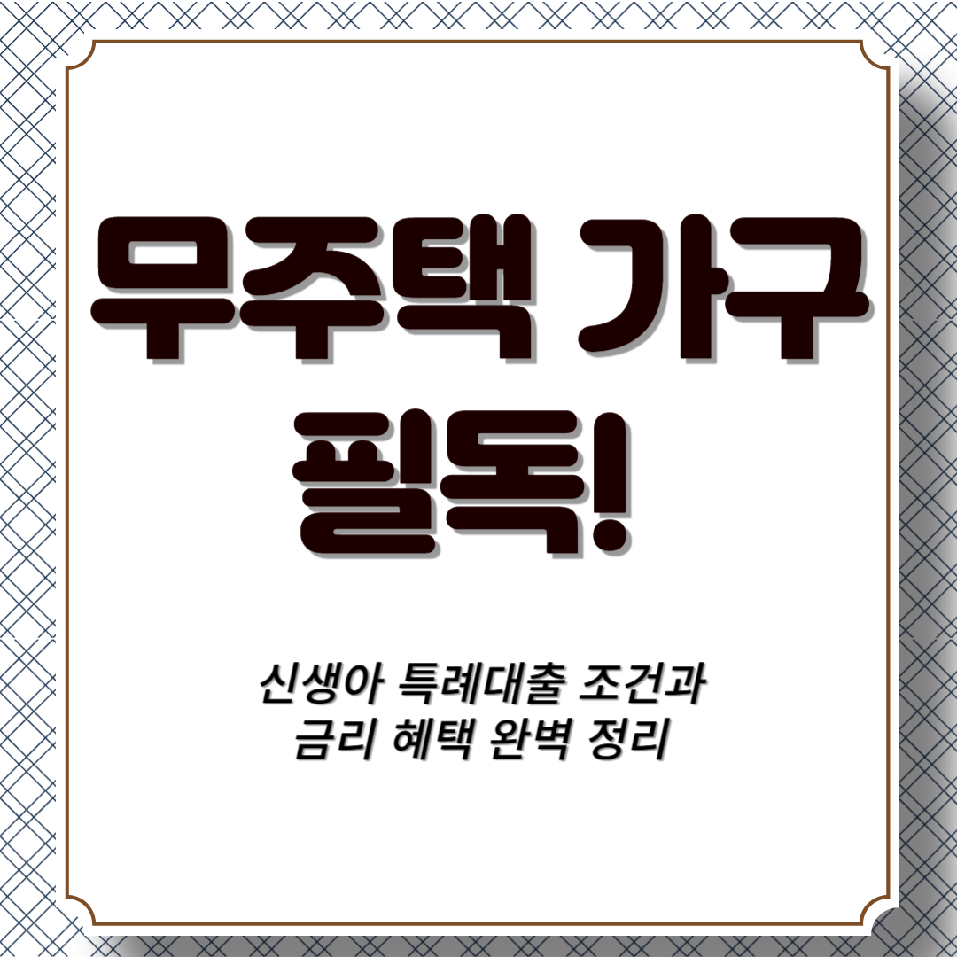 무주택 가구 필독! 신생아 특례대출 조건과 금리 혜택 완벽 정리