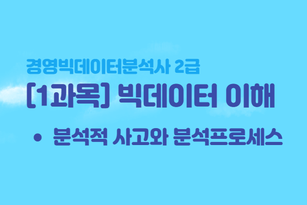  [경영빅데이터분석사2급] 1과목 빅데이터 이해 - 분석적 사고와 분석프로세스
