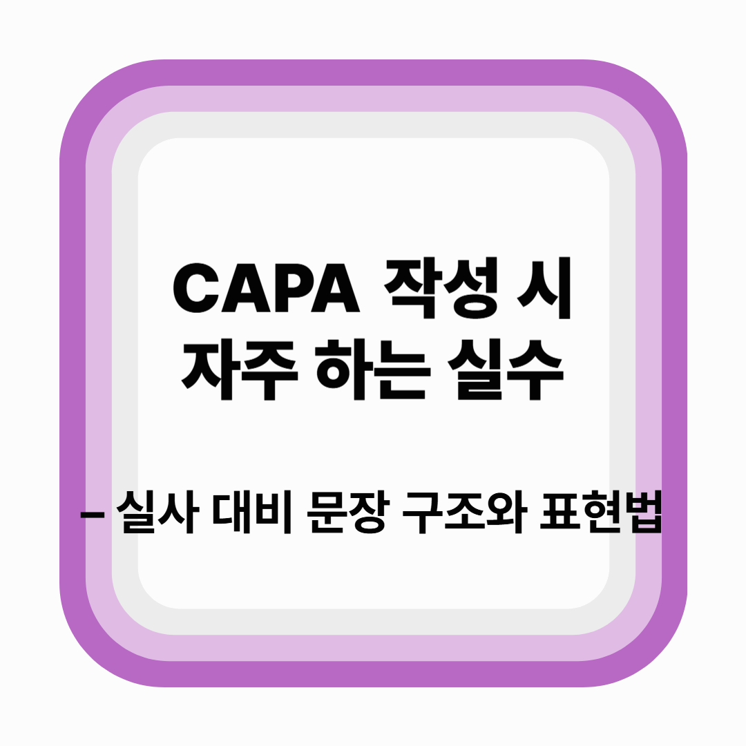 CAPA 작성 시 자주 하는 실수 – 실사 대비 문장 구조와 표현법