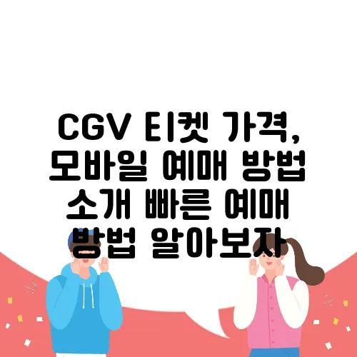 CGV 티켓 가격, 모바일 예매 방법 소개 빠른 예매 방법 알아보자