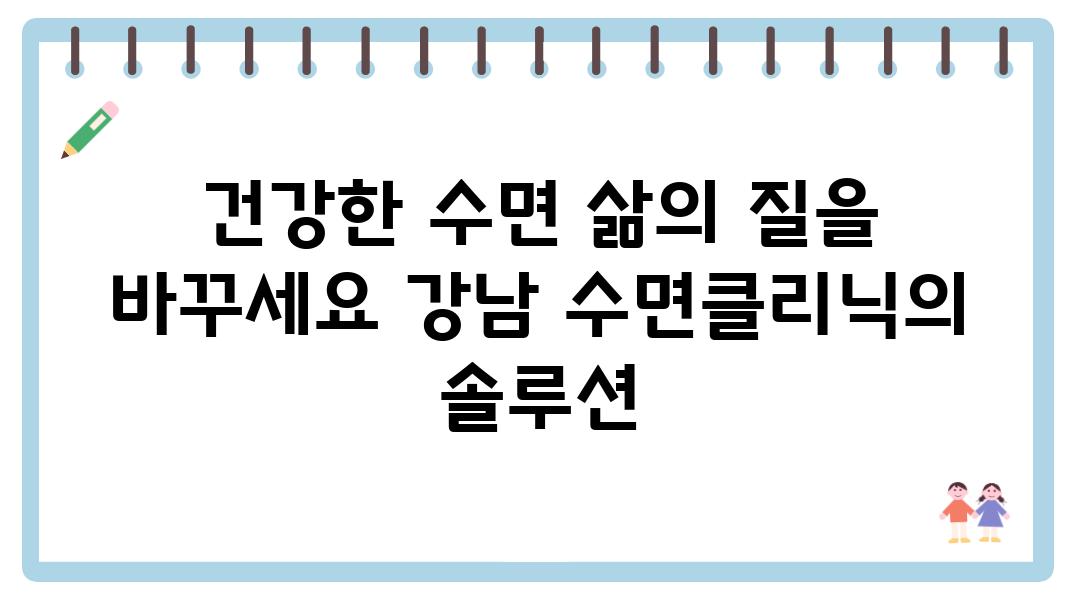 건강한 수면 삶의 질을 바꾸세요 강남 수면클리닉의 솔루션