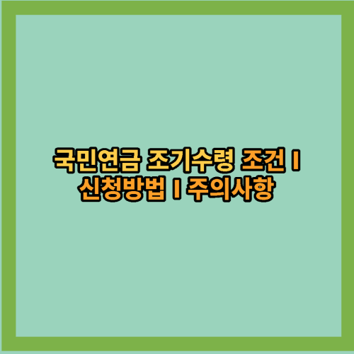  국민연금 조기수령 조건 및 신청방법, 주의사항 알아보기