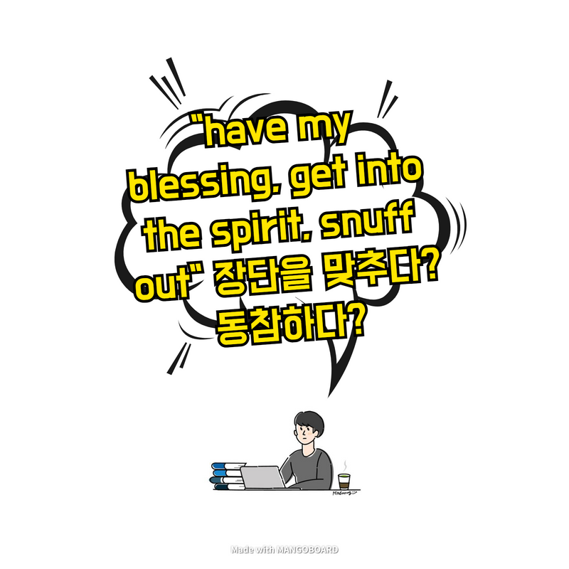  "have my blessing, get into the spirit, snuff out" 장단을 맞추다? 동참하다?
