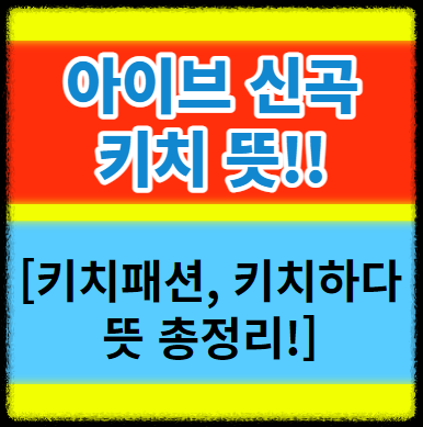  키치뜻 키치하다 뜻 키치패션과 아이브 신곡 Kitsch 의미 어원 총정리
