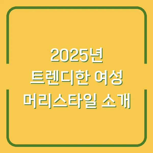 2025년 트렌디한 여성 머리스타일 소개