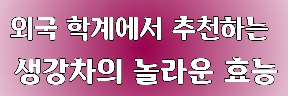 외국 학계에서 추천하는 생강차의 놀라운 효능