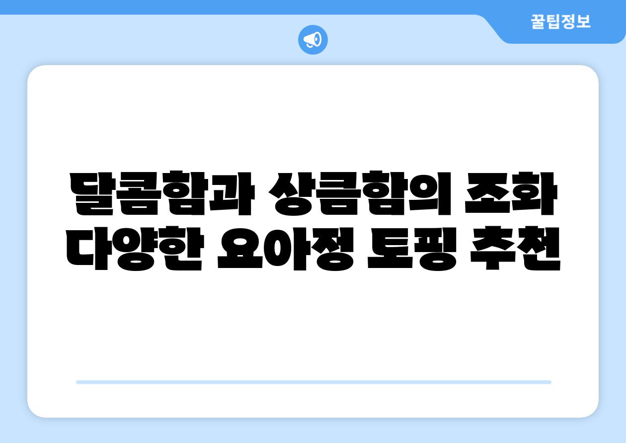 달콤함과 상큼함의 조화 다양한 요아정 토핑 추천
