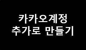 카카오 계정 추가로 만드는 방법_티스토리 추가로 수익올리기