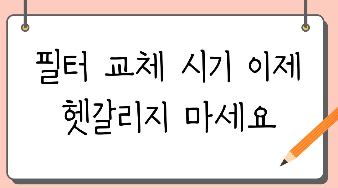 필터 교체 시기 이제 헷갈리지 마세요