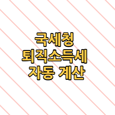 국세청 퇴직소득세 자동 계산(+홈택스 간편계산기)