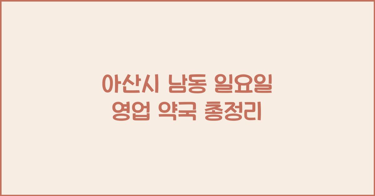 아산시 남동 일요일 영업 약국