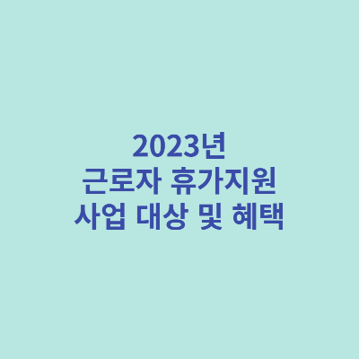 2023년-근로자-휴가지원-사업-대상-및-혜택