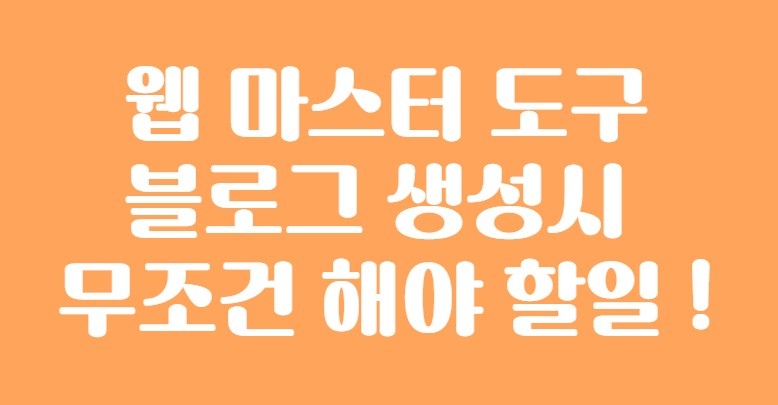  웹마스터 도구 등록 블로그 생성시 무조건 해야 할 일