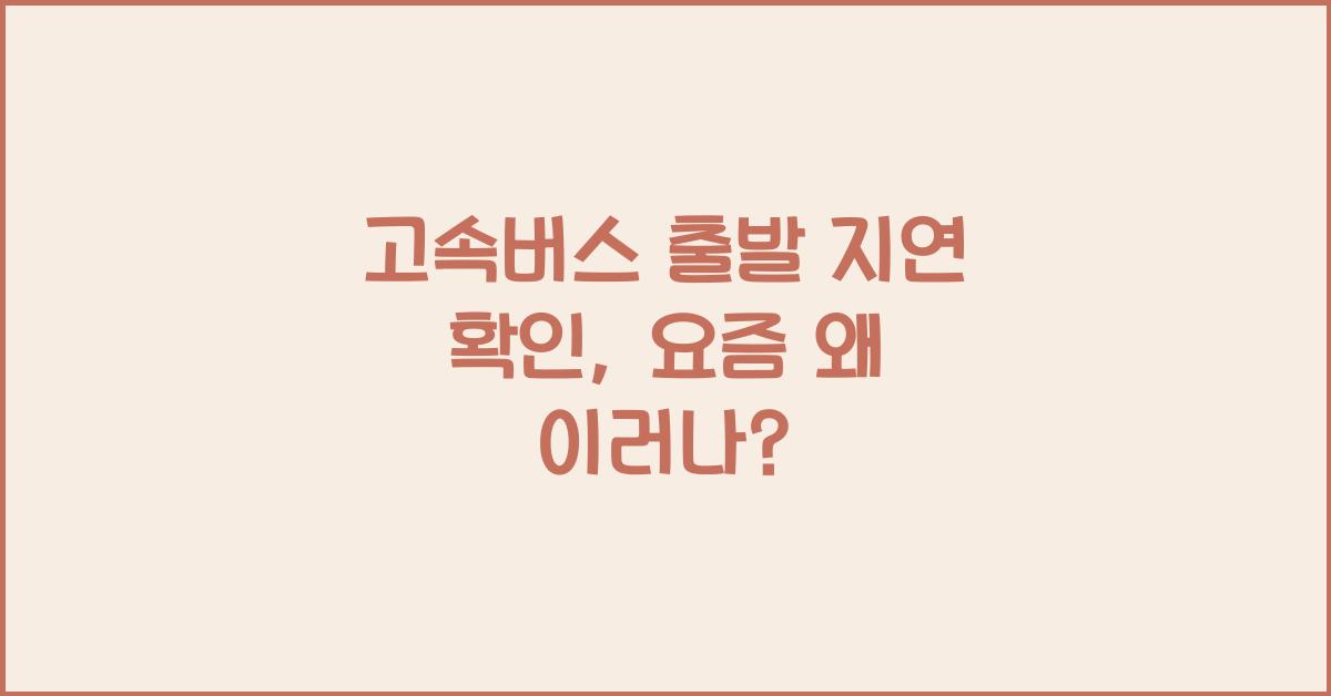 고속버스 출발 지연 확인