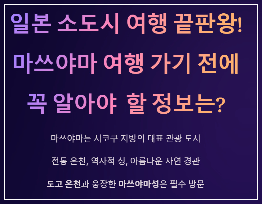 일본 소도시 여행 끝판왕! 마쓰야마 여행 가기 전에 꼭 알아야 정보는?