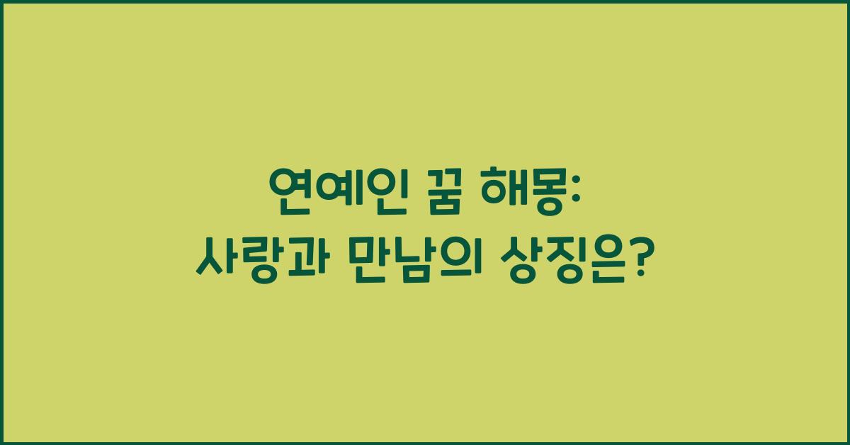 연예인 꿈 해몽 연예인이되는꿈 만나는꿈 나오는꿈 연예인과키스하는꿈 사귀는꿈 데이트하는꿈