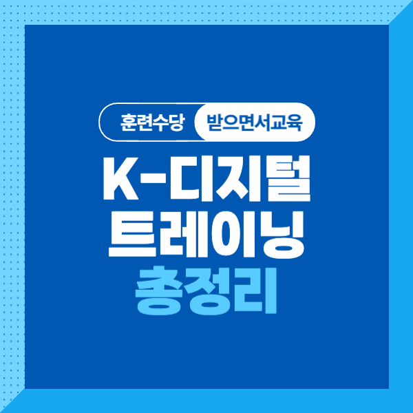 K-디지털 트레이닝이란? 대상, 조건, 주요특징, 신청방법까지 알기쉽게! 훈련수당 받으면서 첨단 산업 교육을!