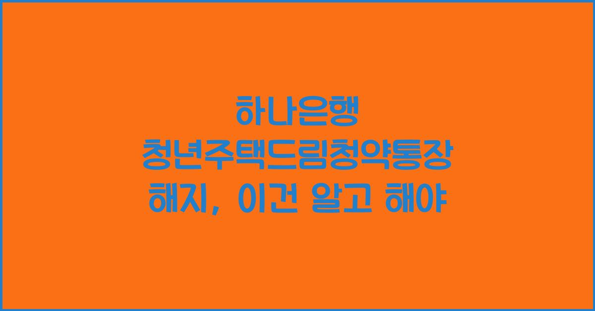 하나은행 청년주택드림청약통장 해지