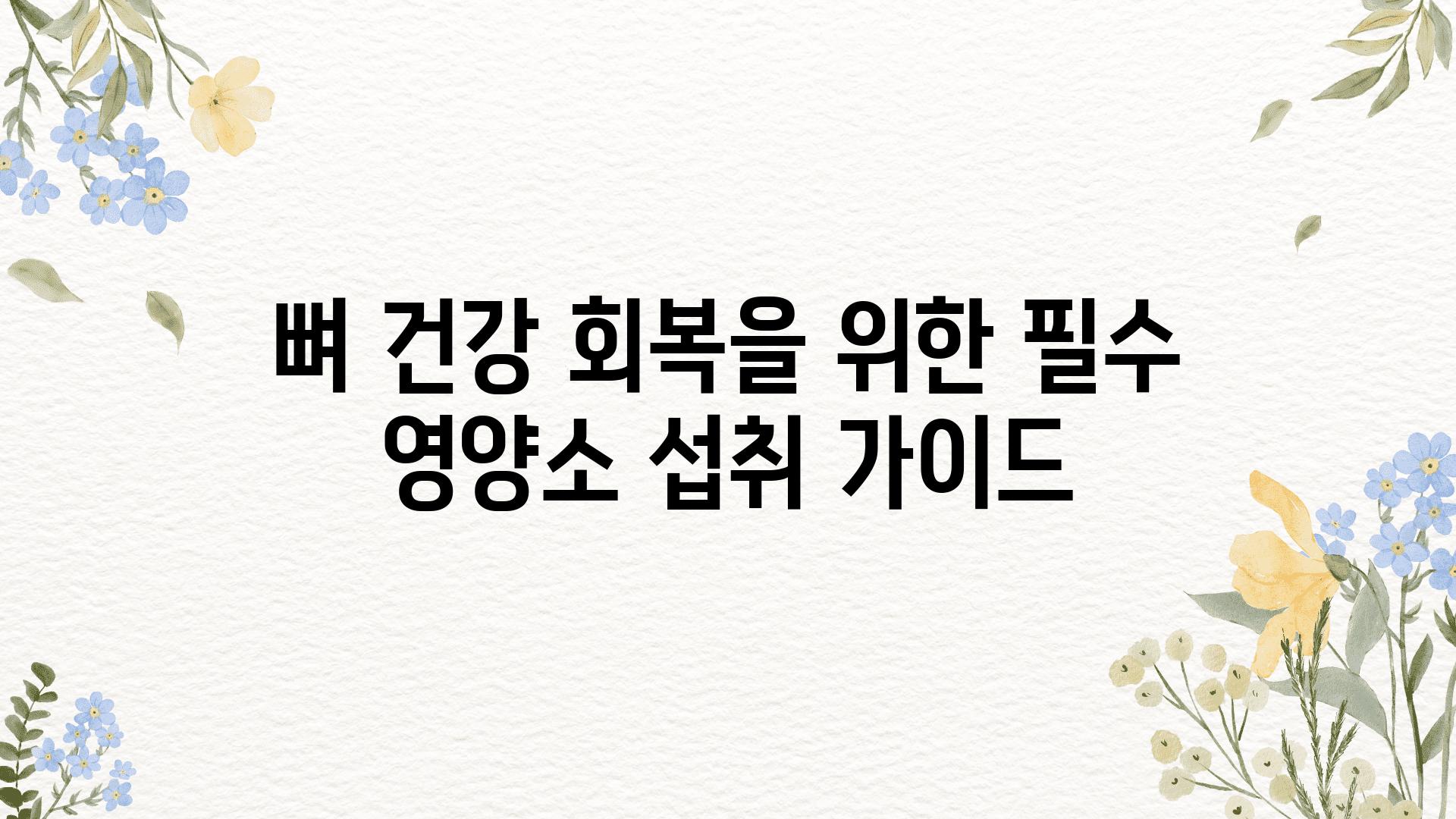 뼈 건강 회복을 위한 필수 영양소 섭취 설명서