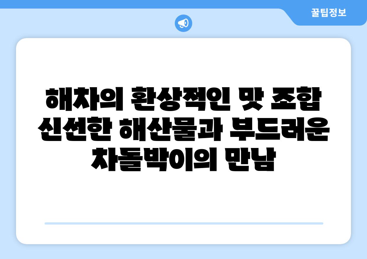 해차의 환상적인 맛 조합 신선한 해산물과 부드러운 차돌박이의 만남