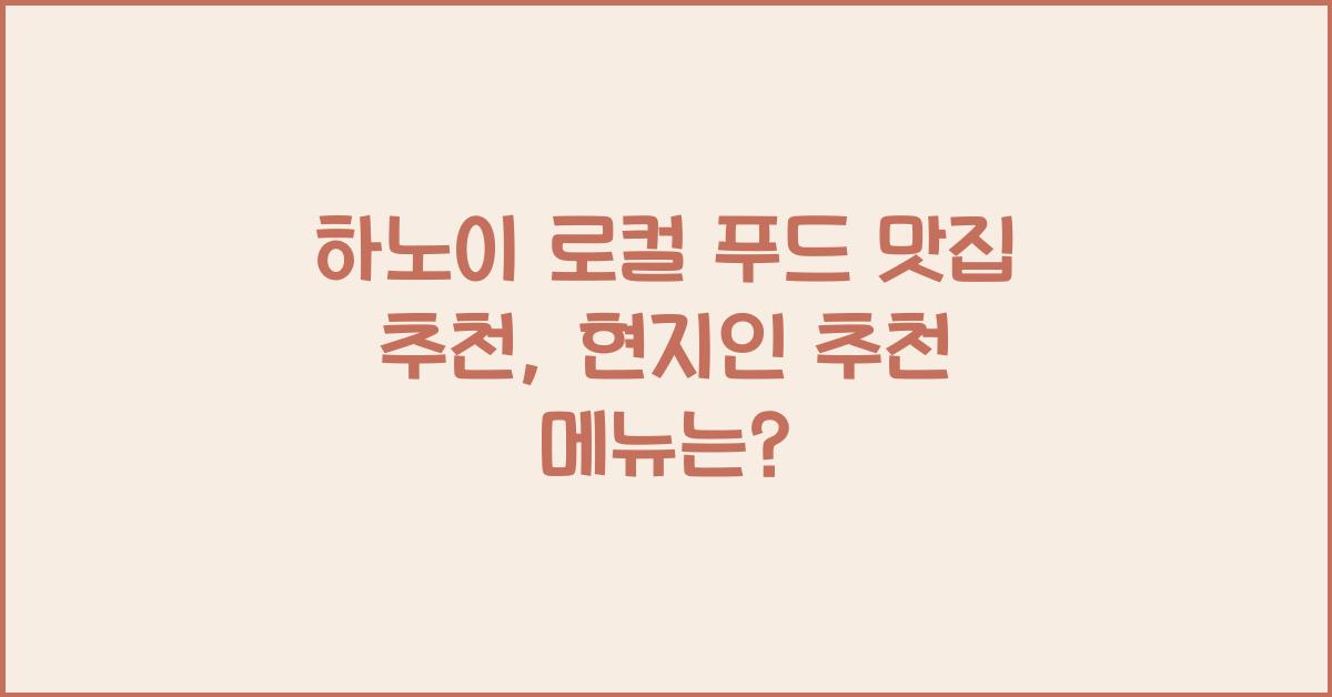 하노이 로컬 푸드 맛집 추천, 현지인 추천 메뉴는? - 🍜 하노이 로컬 푸드란? 하노이 로컬 푸드 맛집 추천