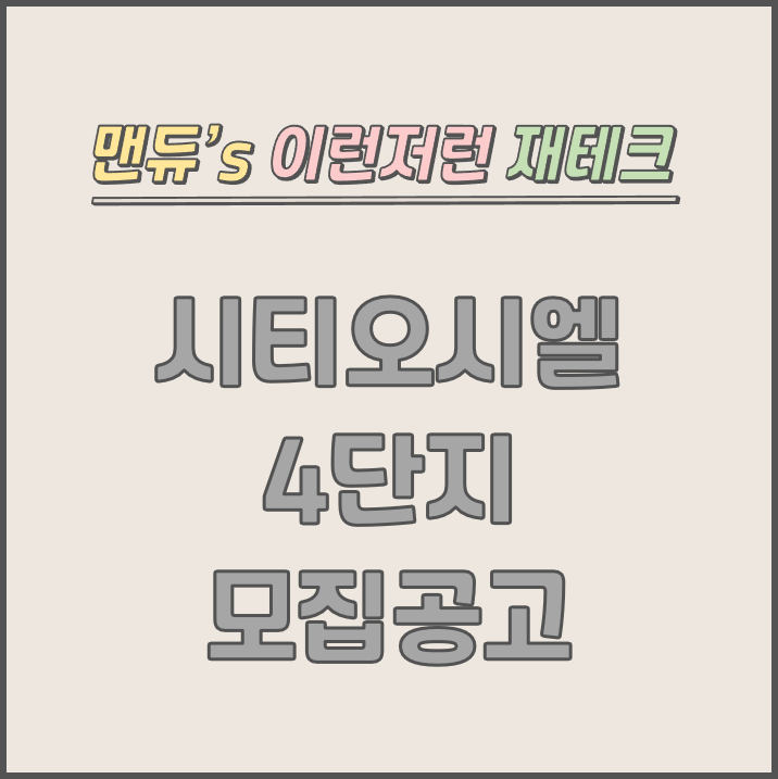  [맨듀's 청약 한장정리] 시티오씨엘 4단지 모집공고 (총정리, 분양일정, 분양가, 규제, 전매제한, 실거주의무, 재당첨제한, 평면도, 배치도, 모델하우스)