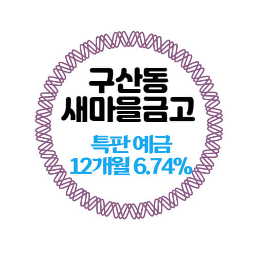  구산동새마을금고 특판 정기예금 12개월 금리 6.74% 상품