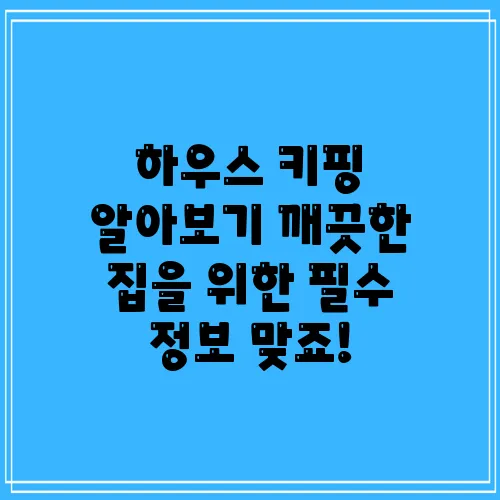 하우스 키핑 알아보기 깨끗한 집을 위한 필수 정보 맞죠!