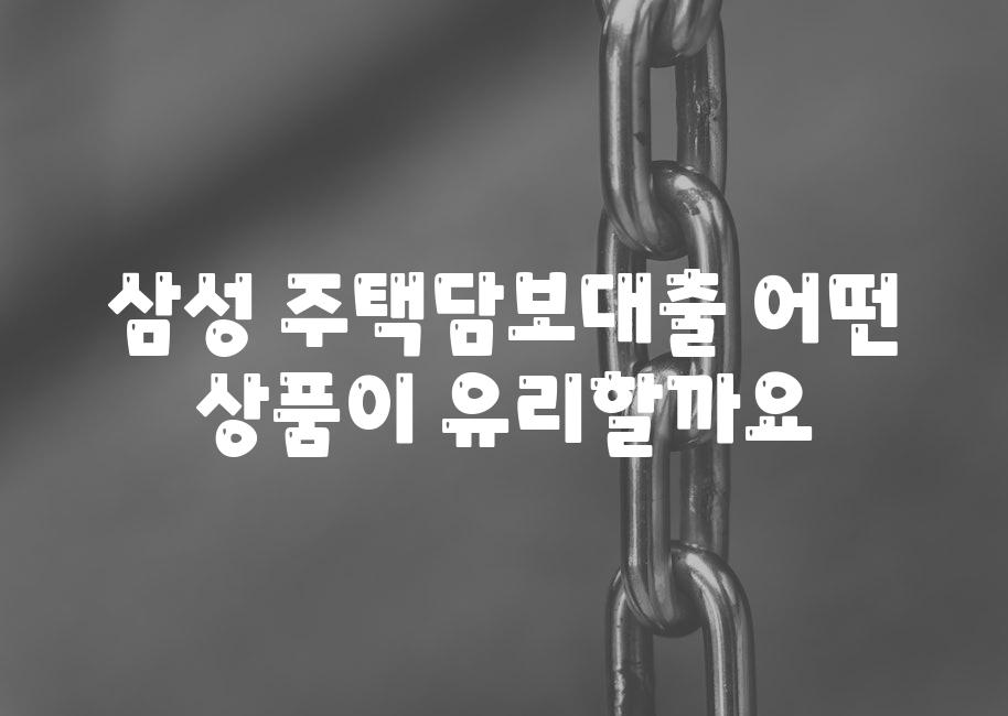 삼성 주택담보대출 어떤 제품이 유리할까요