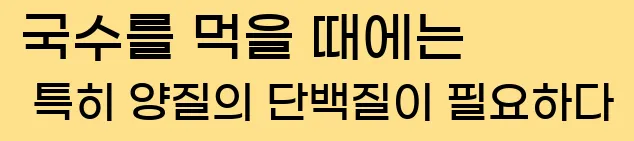  국수를 먹을 때에는 특히 양질의 단백질이 필요하다