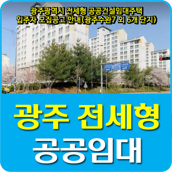  광주광역시 전세형 공공건설임대주택 입주자 모집공고 안내(광주수완7 외 6개 단지)
