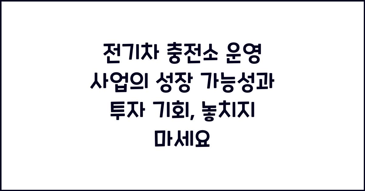 전기차 충전소 운영 사업의 성장 가능성과 투자 기회