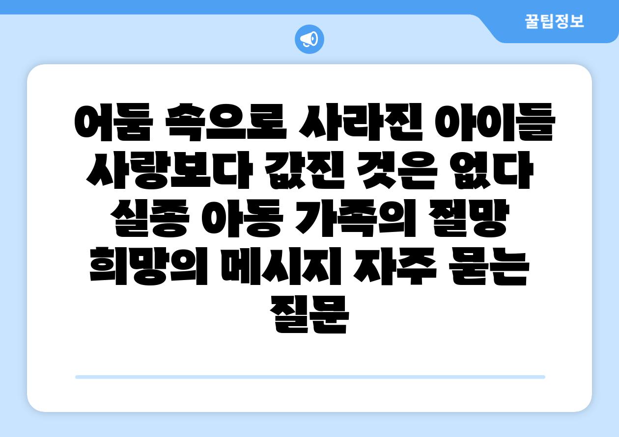 어둠 속으로 사라진 아이들 사랑보다 값진 것은 없다 실종 아동 가족의 절망 희망의 메시지 자주 묻는 질문
