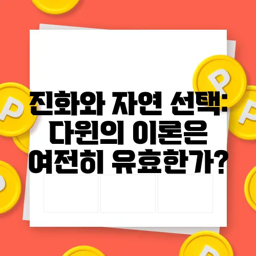 진화와 자연 선택: 다윈의 이론은 여전히 유효한가?
