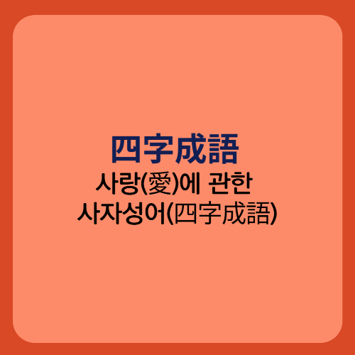 사랑(愛)에 관한 사자성어(四字成語)/애지중지 오매불망 상사불망 연모지정 애인여기