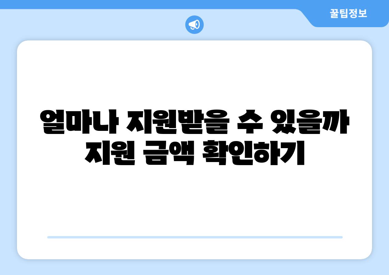 얼마나 지원받을 수 있을까 지원 금액 확인하기