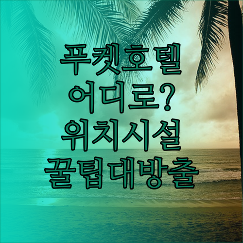 푸켓 호텔 어디로 갈까? 위치, 시설