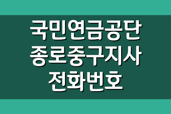 국민연금공단 종로중구지사 전화번호&#44; 팩스번호&#44; 주소&#44; 위치