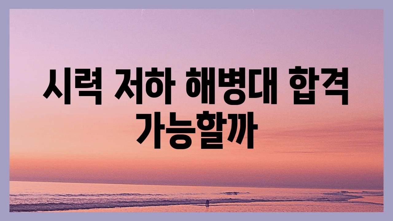 시력 저하 해병대 합격 가능할까