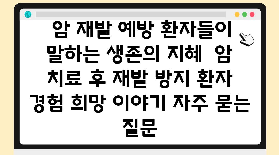  암 재발 예방 환자들이 말하는 생존의 지혜  암 치료 후 재발 방지 환자 경험 희망 이야기 자주 묻는 질문