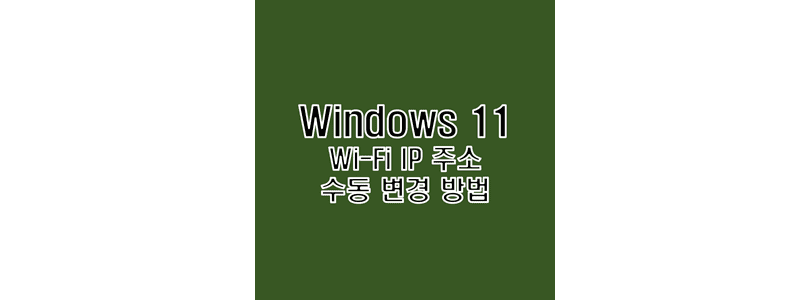  윈도우 11 와이파이 IP 주소 수동 입력 변경 방법