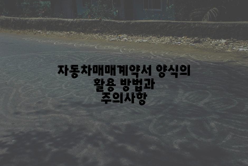 자동차매매계약서 양식의 활용 방법과 주의사항