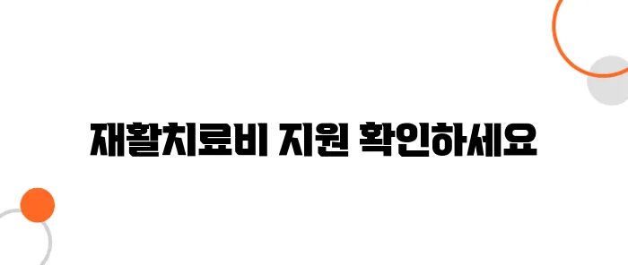 재활치료비 지원금 한눈에 보기, 모르면 내 돈 날립니다!