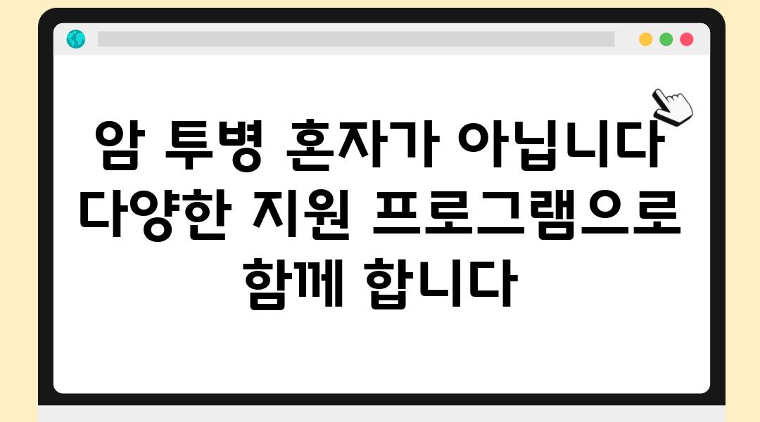 암 투병 혼자가 아닙니다 다양한 지원 프로그램으로 함께 합니다