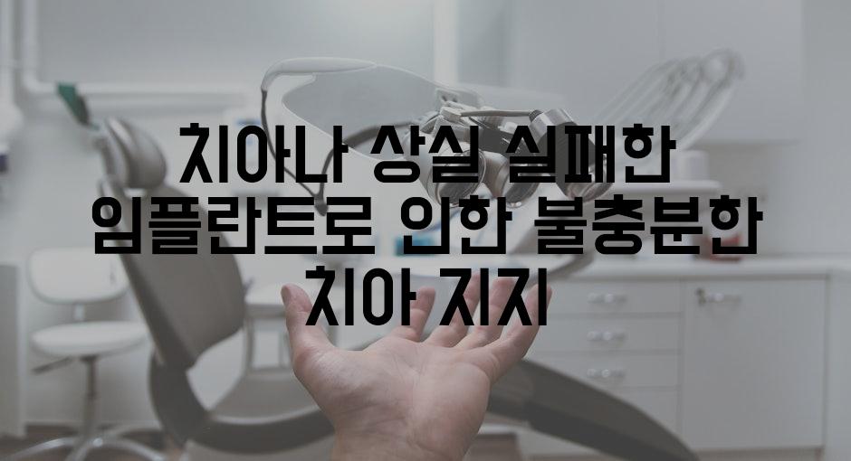 치아나 상실 실패한 임플란트로 인한 불충분한 치아 지지