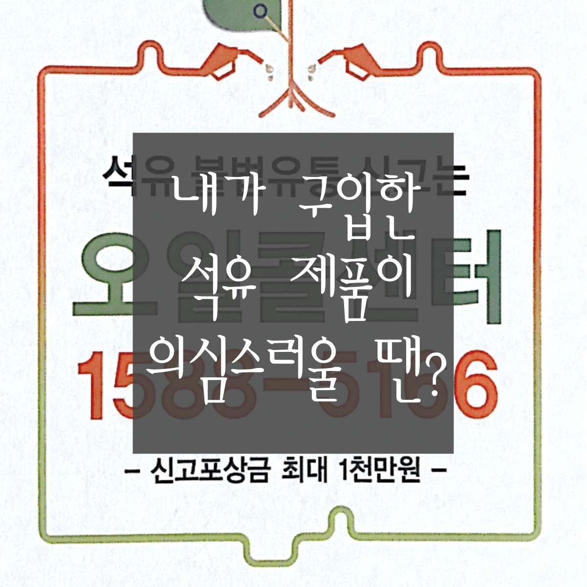  [석유 불법 유통에 대하여] 석유 불법 유통˙정량 미달˙가짜석유 신고하는 방법 (포상금 최대 1천만원)