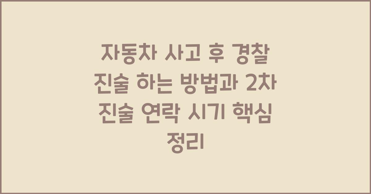 자동차 사고 후 경찰 진술 하는 방법과 2차 진술 연락 받는 시기 