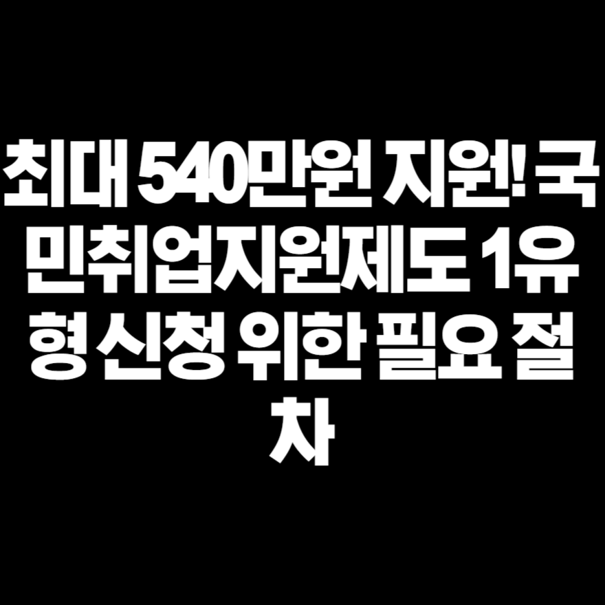 최대 540만원 지원! 국민취업지원제도 1유형 신청 위한 필요 절차