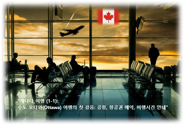 &quot;캐나다 여행 (1-1): 수도 오타와(Ottawa) 여행의 첫 걸음: 공항&#44; 항공권 예약&#44; 비행시간 안내&quot;